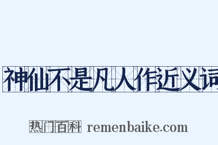 神仙不是凡人作近义词是什么意思的图片